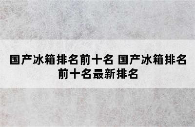 国产冰箱排名前十名 国产冰箱排名前十名最新排名